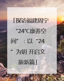 探访福建周宁“24℃康养空间”：以“24”为钥 开启文旅新篇