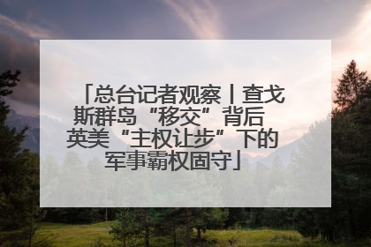 总台记者观察丨查戈斯群岛“移交”背后 英美“主权让步”下的军事霸权固守