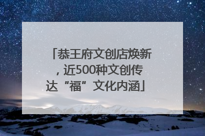 恭王府文创店焕新，近500种文创传达“福”文化内涵