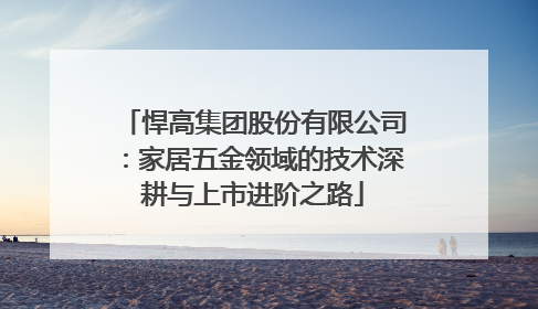 悍高集团股份有限公司：家居五金领域的技术深耕与上市进阶之路