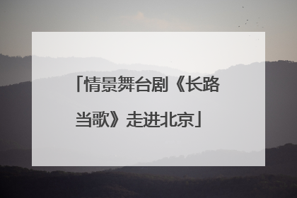 情景舞台剧《长路当歌》走进北京
