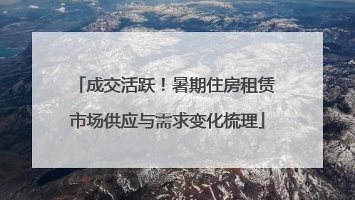 成交活跃！暑期住房租赁市场供应与需求变化梳理