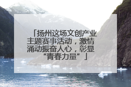 扬州这场文创产业主题赛事活动，激情涌动振奋人心，彰显“青春力量”