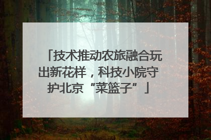 技术推动农旅融合玩出新花样，科技小院守护北京“菜篮子”