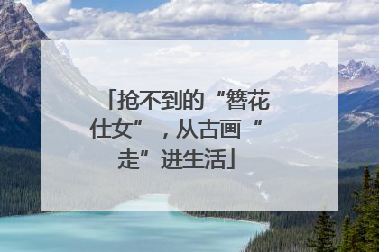 抢不到的“簪花仕女”，从古画“走”进生活