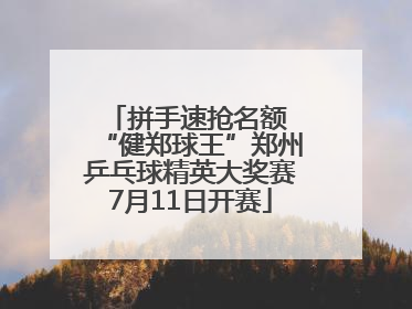 拼手速抢名额 “健郑球王”郑州乒乓球精英大奖赛7月11日开赛
