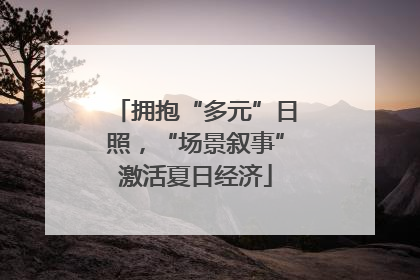 拥抱“多元”日照，“场景叙事”激活夏日经济