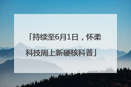 持续至6月1日，怀柔科技周上新硬核科普