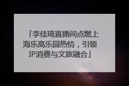 李佳琦直播间点燃上海乐高乐园热情，引领IP消费与文旅融合