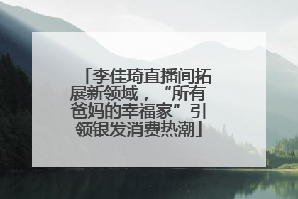 李佳琦直播间拓展新领域，“所有爸妈的幸福家”引领银发消费热潮