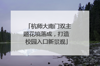 杭师大南门双主题花境落成，打造校园入口新景观