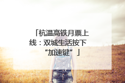 杭温高铁月票上线：双城生活按下“加速键”