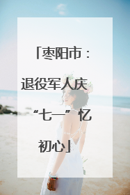 枣阳市：退役军人庆“七一”忆初心