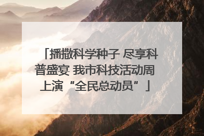 播撒科学种子 尽享科普盛宴 我市科技活动周上演“全民总动员”