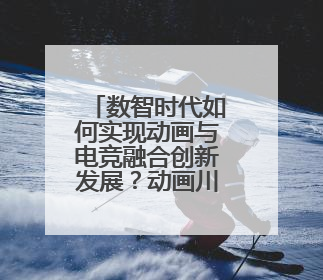 数智时代如何实现动画与电竞融合创新发展？动画川军将这样做