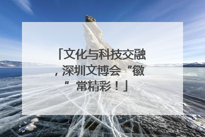 文化与科技交融，深圳文博会“徽”常精彩！