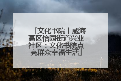 文化书院丨威海高区怡园街道兴业社区：文化书院点亮群众幸福生活
