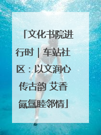 文化书院进行时｜车站社区：以文润心传古韵 艾香氤氲睦邻情