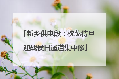 新乡供电段：枕戈待旦迎战侯日通道集中修
