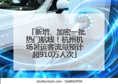 新增、加密一批热门航线！杭州机场暑运客流量预计超910万人次