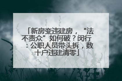 新房变违建房，“法不责众”如何破？闵行：公职人员带头拆，数十户违建清零