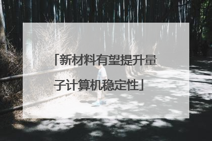 新材料有望提升量子计算机稳定性
