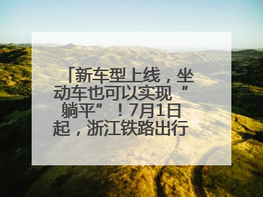 新车型上线，坐动车也可以实现“躺平”！7月1日起，浙江铁路出行惊喜满满