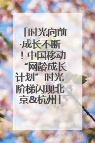 时光向前·成长不断！中国移动“网龄成长计划”时光阶梯闪现北京&杭州