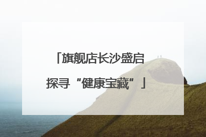 旗舰店长沙盛启 探寻“健康宝藏”