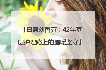 日照刘香芬：42年基层护理路上的温暖坚守