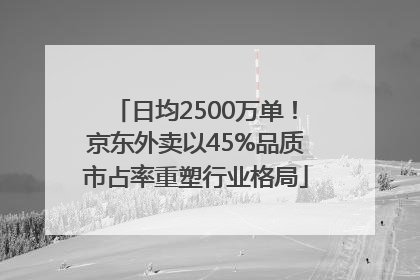 日均2500万单！京东外卖以45%品质市占率重塑行业格局