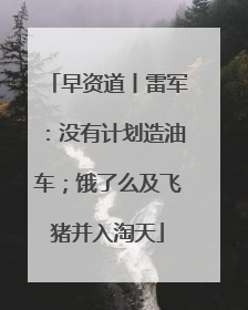 早资道丨雷军：没有计划造油车；饿了么及飞猪并入淘天