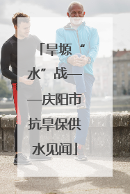 旱塬“水”战——庆阳市抗旱保供水见闻