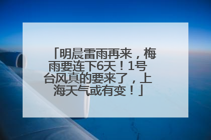 明晨雷雨再来，梅雨要连下6天！1号台风真的要来了，上海天气或有变！
