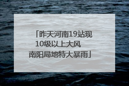 昨天河南19站现10级以上大风  南阳局地特大暴雨