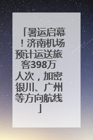 暑运启幕！济南机场预计运送旅客398万人次，加密银川、广州等方向航线