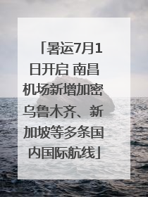 暑运7月1日开启 南昌机场新增加密乌鲁木齐、新加坡等多条国内国际航线