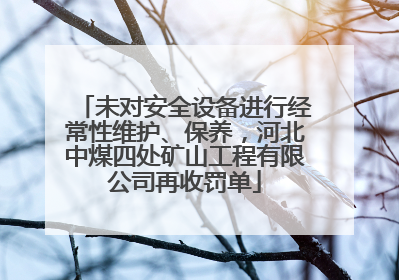 未对安全设备进行经常性维护、保养，河北中煤四处矿山工程有限公司再收罚单