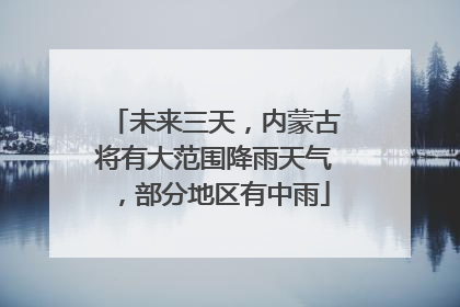 未来三天，内蒙古将有大范围降雨天气，部分地区有中雨