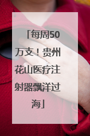每周50万支！贵州花山医疗注射器飘洋过海