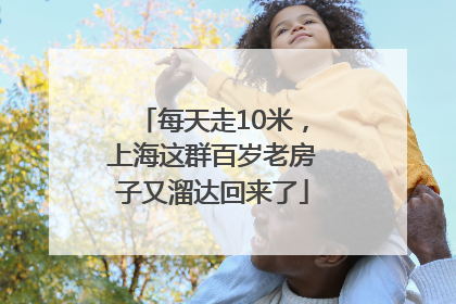 每天走10米，上海这群百岁老房子又溜达回来了