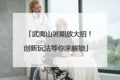 武夷山暑期放大招！创新玩法等你来解锁