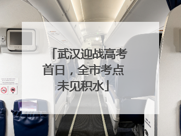 武汉迎战高考首日，全市考点未见积水