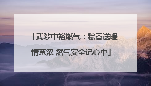 武陟中裕燃气：粽香送暖情意浓 燃气安全记心中