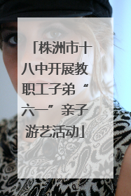 株洲市十八中开展教职工子弟“六一”亲子游艺活动