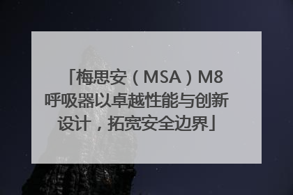 梅思安（MSA）M8呼吸器以卓越性能与创新设计，拓宽安全边界