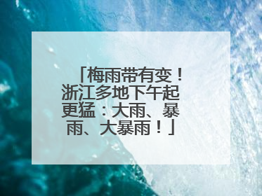 梅雨带有变！浙江多地下午起更猛：大雨、暴雨、大暴雨！