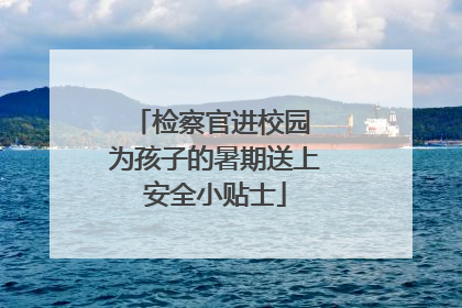 检察官进校园 为孩子的暑期送上安全小贴士