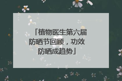 植物医生第六届防晒节回顾，功效防晒成趋势
