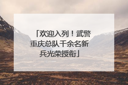 欢迎入列！武警重庆总队千余名新兵光荣授衔
